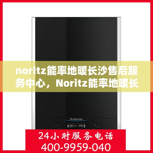 noritz能率地暖长沙售后服务中心，Noritz能率地暖长沙售后服务中心，专业团队，贴心服务