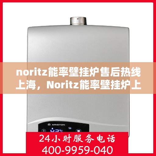 noritz能率壁挂炉售后热线上海，Noritz能率壁挂炉上海售后热线专业服务