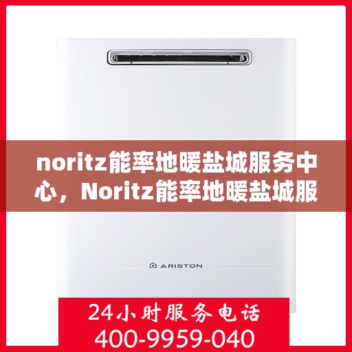 noritz能率地暖盐城服务中心，Noritz能率地暖盐城服务中心，专业温暖，为您守护