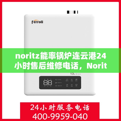 noritz能率锅炉连云港24小时售后维修电话，Noritz能率锅炉连云港全天候售后维修服务热线公布