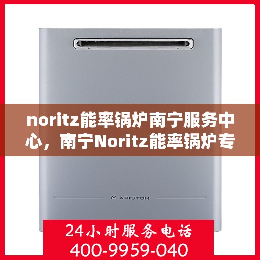 noritz能率锅炉南宁服务中心，南宁Noritz能率锅炉专业服务中心