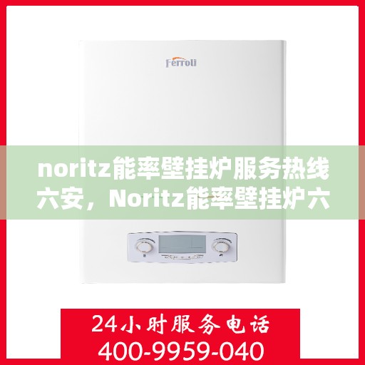 noritz能率壁挂炉服务热线六安，Noritz能率壁挂炉六安服务热线，专业团队为您温暖护航