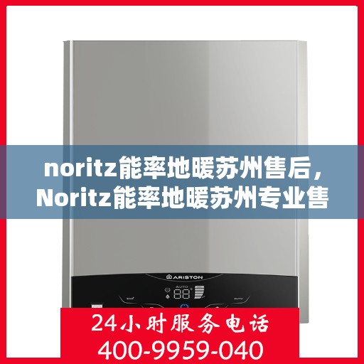 noritz能率地暖苏州售后，Noritz能率地暖苏州专业售后服务解析