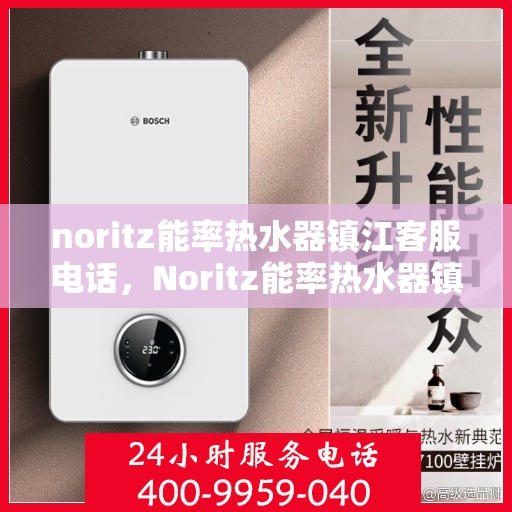 noritz能率热水器镇江客服电话，Noritz能率热水器镇江客服热线及售后支持指南