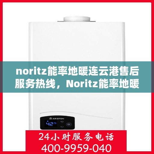 noritz能率地暖连云港售后服务热线，Noritz能率地暖连云港，专业售后服务热线为您解答疑惑