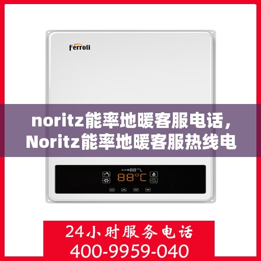 noritz能率地暖客服电话，Noritz能率地暖客服热线电话公布