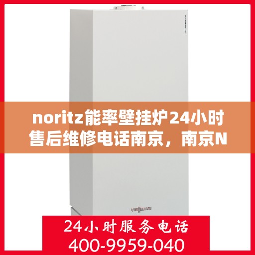 noritz能率壁挂炉24小时售后维修电话南京，南京Noritz能率壁挂炉全天候售后维修服务热线
