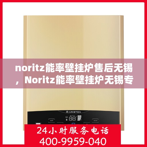 noritz能率壁挂炉售后无锡，Noritz能率壁挂炉无锡专业售后服务