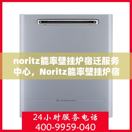 noritz能率壁挂炉宿迁服务中心，Noritz能率壁挂炉宿迁服务中心，专业维修与优质服务的暖心承诺