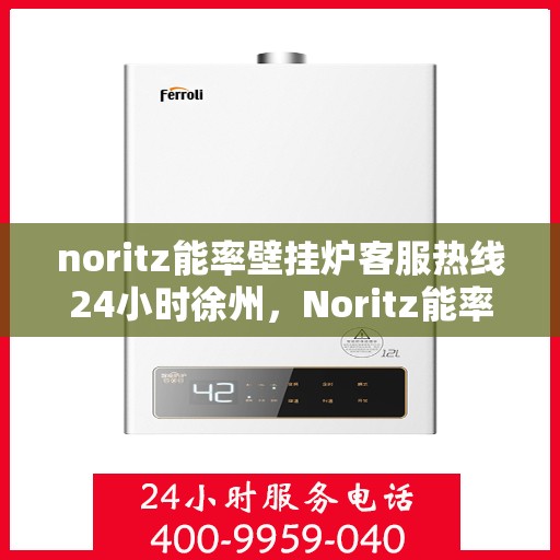 noritz能率壁挂炉客服热线24小时徐州，Noritz能率壁挂炉徐州24小时客服热线全面服务