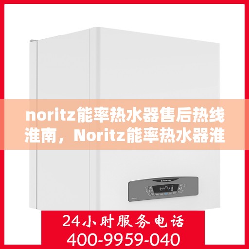 noritz能率热水器售后热线淮南，Noritz能率热水器淮南售后热线全解析