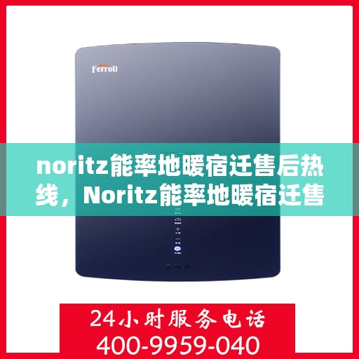 noritz能率地暖宿迁售后热线，Noritz能率地暖宿迁售后服务热线全解析