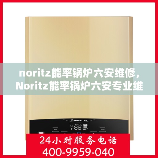 noritz能率锅炉六安维修，Noritz能率锅炉六安专业维修服务