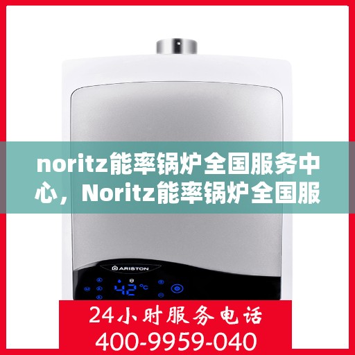 noritz能率锅炉全国服务中心，Noritz能率锅炉全国服务中心，专业提供锅炉服务解决方案