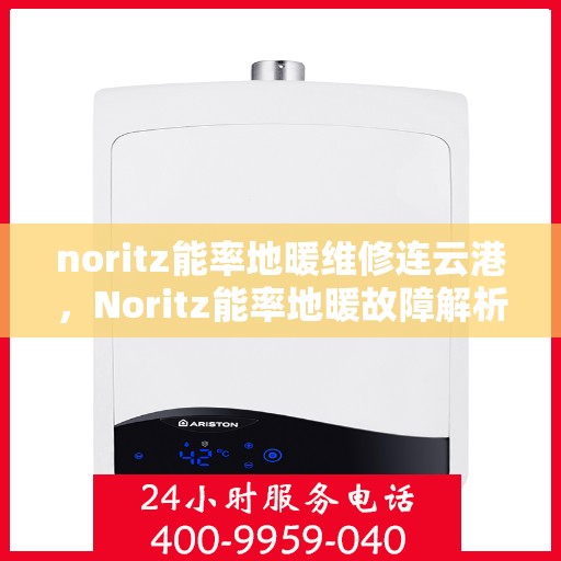noritz能率地暖维修连云港，Noritz能率地暖故障解析与连云港专业维修指南