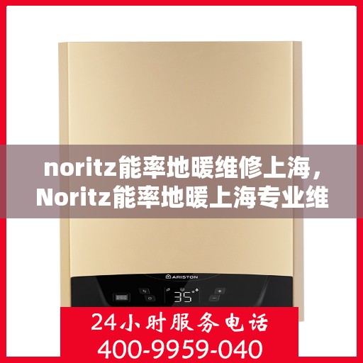 noritz能率地暖维修上海，Noritz能率地暖上海专业维修服务