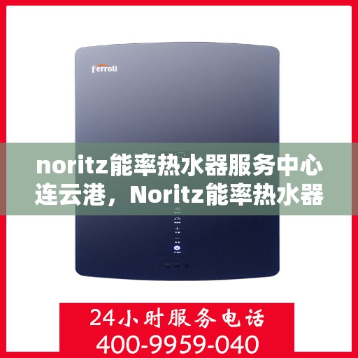 noritz能率热水器服务中心连云港，Noritz能率热水器连云港服务中心，专业维修与保养，温暖您的生活