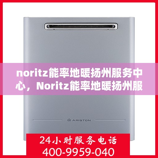 noritz能率地暖扬州服务中心，Noritz能率地暖扬州服务中心，专业温暖你的冬季