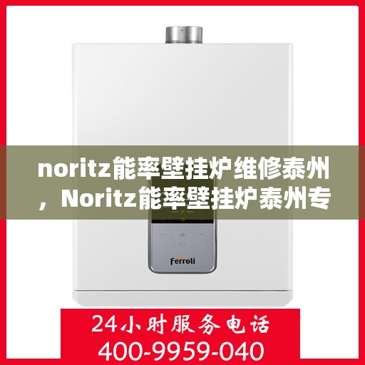 noritz能率壁挂炉维修泰州，Noritz能率壁挂炉泰州专业维修服务