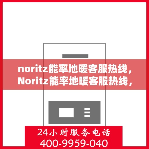 noritz能率地暖客服热线，Noritz能率地暖客服热线，专业解答，温暖您的每一个冬季
