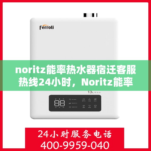 noritz能率热水器宿迁客服热线24小时，Noritz能率热水器宿迁客服热线全天候服务，24小时为您解答疑惑