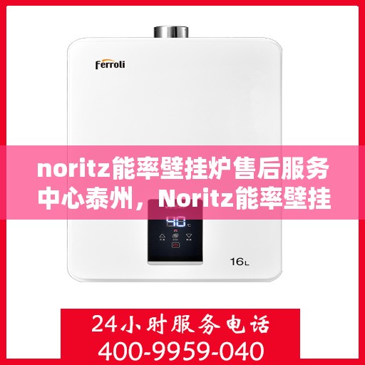 noritz能率壁挂炉售后服务中心泰州，Noritz能率壁挂炉泰州售后服务中心，专业维修，贴心服务