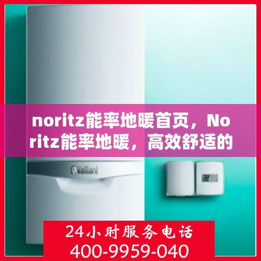 noritz能率地暖首页，Noritz能率地暖，高效舒适的家居采暖体验首页