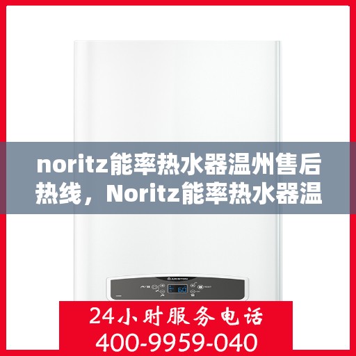 noritz能率热水器温州售后热线，Noritz能率热水器温州售后服务热线及维修指南
