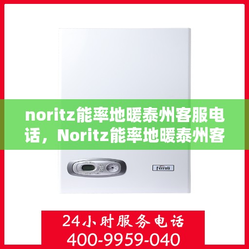 noritz能率地暖泰州客服电话，Noritz能率地暖泰州客服热线及联系方式