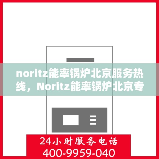 noritz能率锅炉北京服务热线，Noritz能率锅炉北京专业维修与服务热线