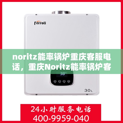 noritz能率锅炉重庆客服电话，重庆Noritz能率锅炉客服热线查询