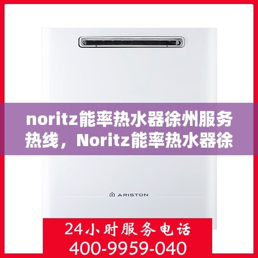 noritz能率热水器徐州服务热线，Noritz能率热水器徐州服务热线，专业品质，贴心服务