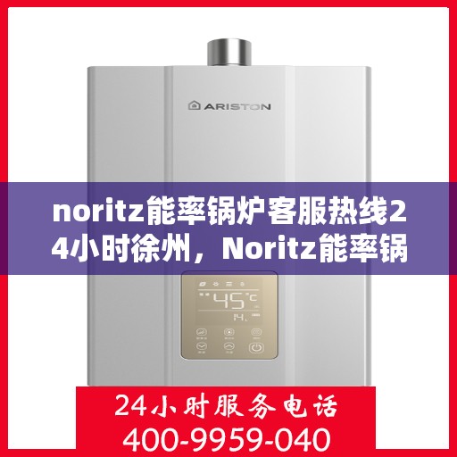 noritz能率锅炉客服热线24小时徐州，Noritz能率锅炉徐州24小时客服热线全面服务