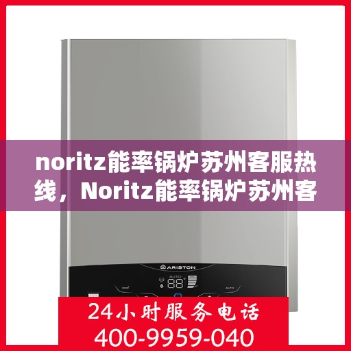 noritz能率锅炉苏州客服热线，Noritz能率锅炉苏州客服热线全解析