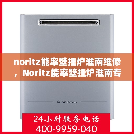 noritz能率壁挂炉淮南维修，Noritz能率壁挂炉淮南专业维修服务
