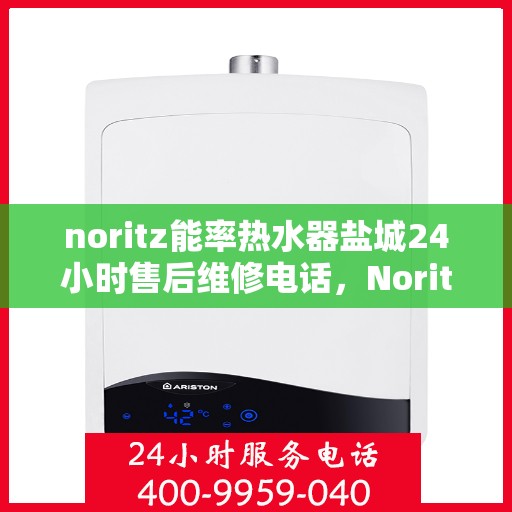 noritz能率热水器盐城24小时售后维修电话，Noritz能率热水器盐城全天候售后维修服务热线