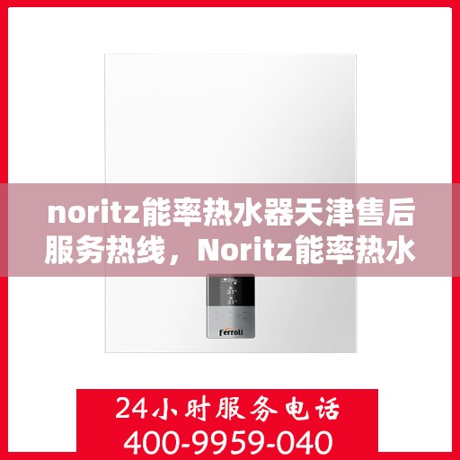 noritz能率热水器天津售后服务热线，Noritz能率热水器天津售后热线及服务一览
