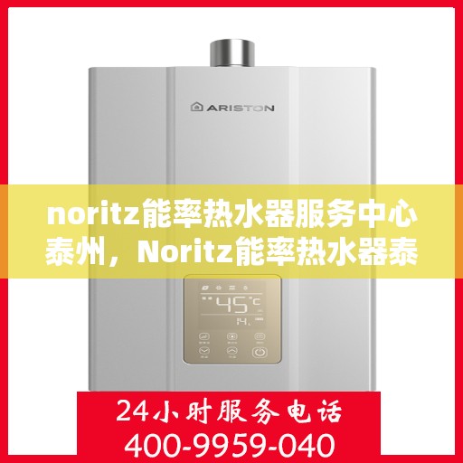 noritz能率热水器服务中心泰州，Noritz能率热水器泰州服务中心，专业维修与保养
