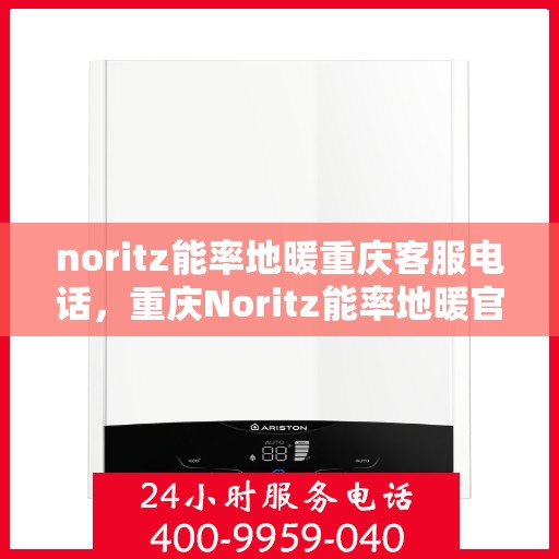 noritz能率地暖重庆客服电话，重庆Noritz能率地暖官方客服热线电话，专业解答您的疑问！