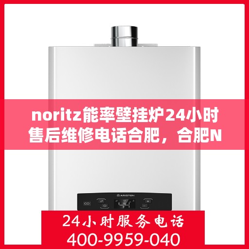 noritz能率壁挂炉24小时售后维修电话合肥，合肥Noritz能率壁挂炉24小时售后维修服务热线