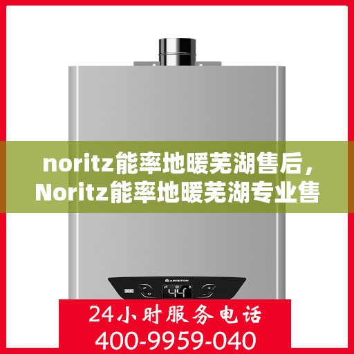 noritz能率地暖芜湖售后，Noritz能率地暖芜湖专业售后服务支持
