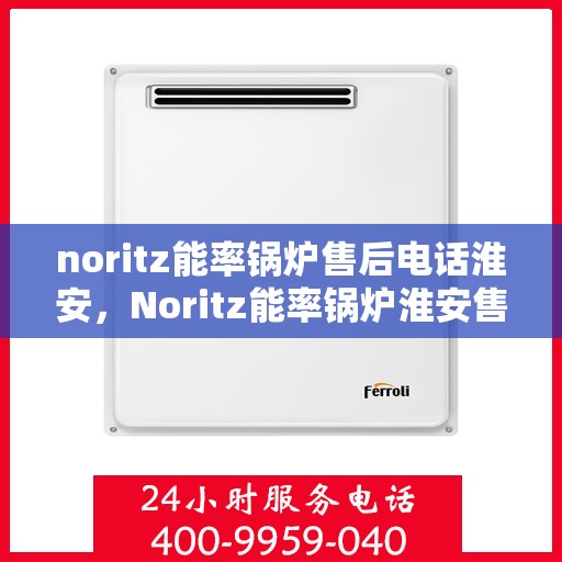 noritz能率锅炉售后电话淮安，Noritz能率锅炉淮安售后电话及服务一览