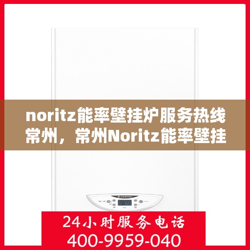 noritz能率壁挂炉服务热线常州，常州Noritz能率壁挂炉服务热线，专业解决您的壁挂炉问题