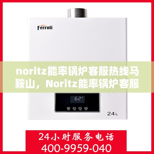 noritz能率锅炉客服热线马鞍山，Noritz能率锅炉客服热线在马鞍山，专业支持与解决方案