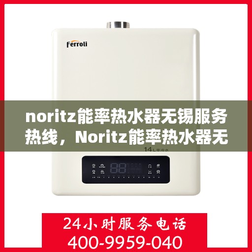 noritz能率热水器无锡服务热线，Noritz能率热水器无锡服务热线，专业品质，贴心服务