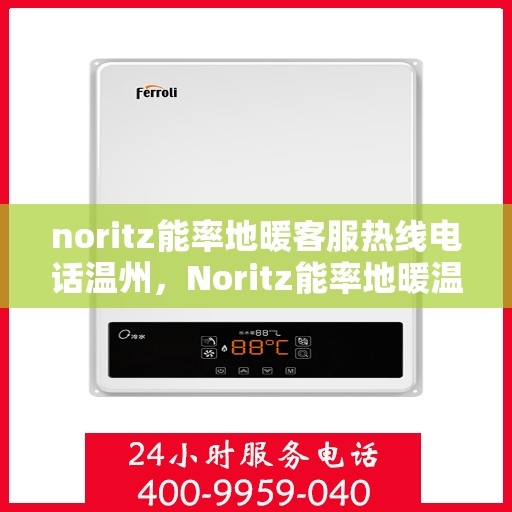 noritz能率地暖客服热线电话温州，Noritz能率地暖温州客服热线电话全攻略
