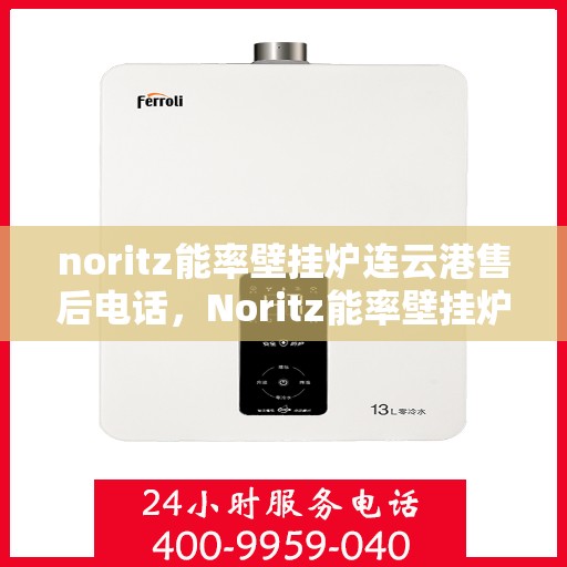 noritz能率壁挂炉连云港售后电话，Noritz能率壁挂炉连云港售后服务热线及维修指南