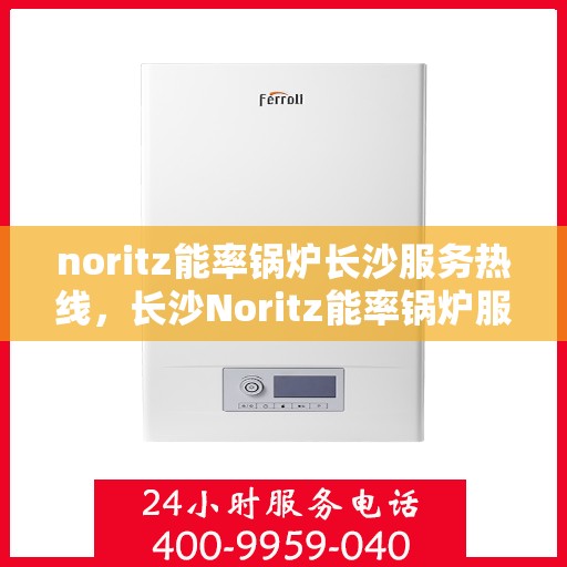 noritz能率锅炉长沙服务热线，长沙Noritz能率锅炉服务热线，专业解决您的锅炉需求