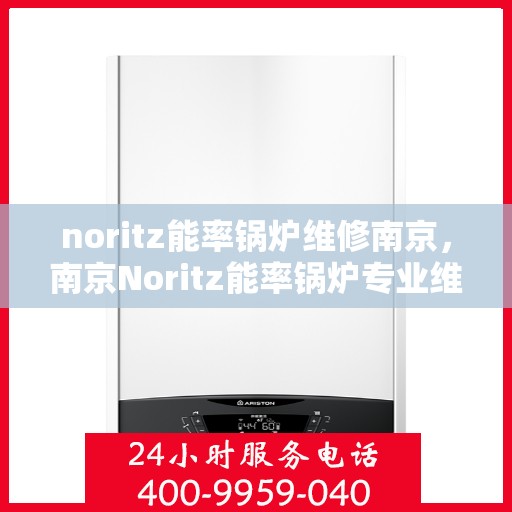noritz能率锅炉维修南京，南京Noritz能率锅炉专业维修服务
