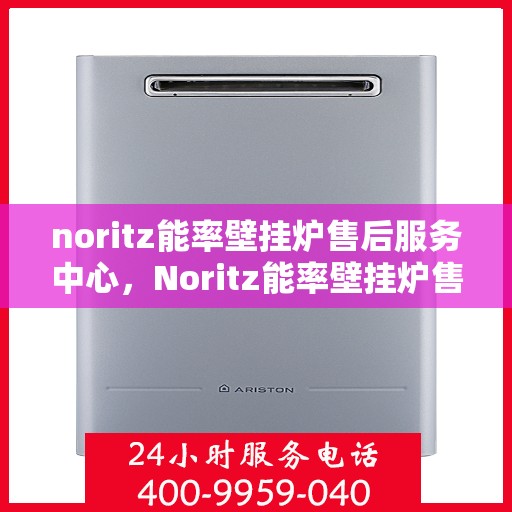 noritz能率壁挂炉售后服务中心，Noritz能率壁挂炉售后服务中心，专业维修，贴心服务